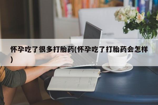 在哪里买流产药包邮怀孕吃了很多打胎药(怀孕吃了打胎药会怎样)