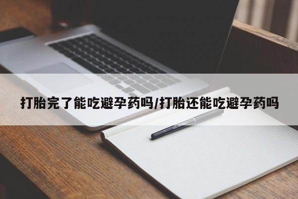 在哪里买流产药包邮打胎完了能吃避孕药吗/打胎还能吃避孕药吗
