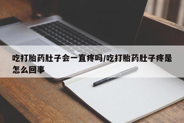 在哪里买流产药包邮吃打胎药肚子会一直疼吗/吃打胎药肚子疼是怎么回事