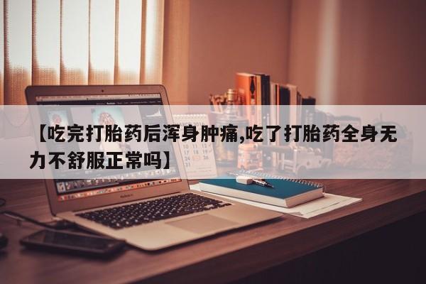 在哪里买流产药包邮【吃完打胎药后浑身肿痛,吃了打胎药全身无力不舒服正常吗】
