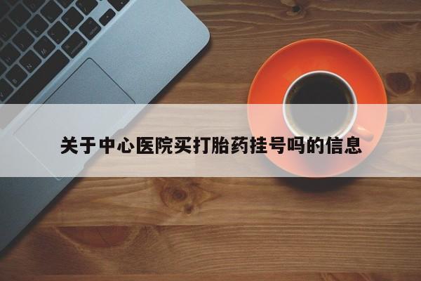 在哪里买流产药包邮关于中心医院买打胎药挂号吗的信息