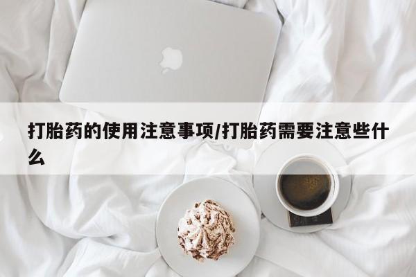 在哪里买流产药包邮打胎药的使用注意事项/打胎药需要注意些什么