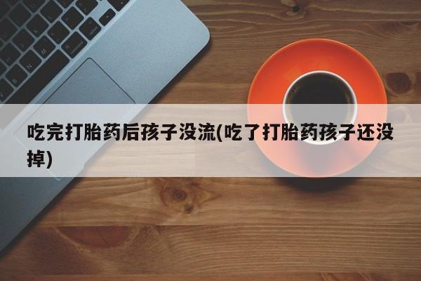 在哪里买流产药包邮吃完打胎药后孩子没流(吃了打胎药孩子还没掉)