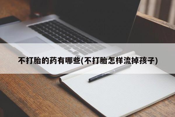 在哪里买流产药包邮不打胎的药有哪些(不打胎怎样流掉孩子)