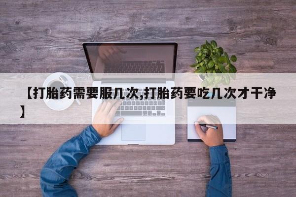 在哪里买流产药包邮【打胎药需要服几次,打胎药要吃几次才干净】