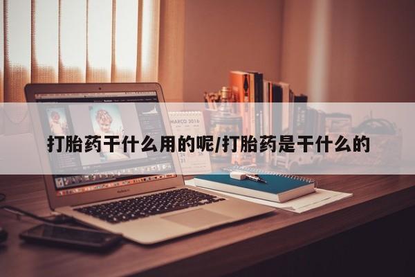 在哪里买流产药包邮打胎药干什么用的呢/打胎药是干什么的