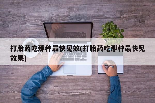 在哪里买流产药包邮打胎药吃那种最快见效(打胎药吃那种最快见效果)
