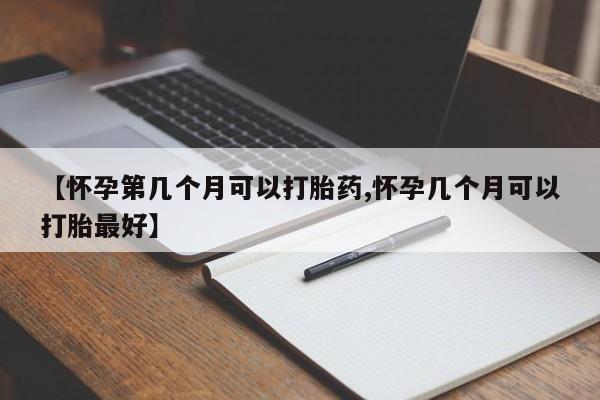 在哪里买流产药包邮【怀孕第几个月可以打胎药,怀孕几个月可以打胎最好】