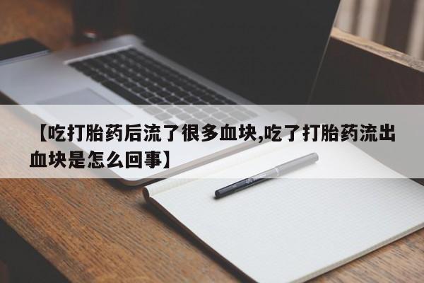 在哪里买流产药包邮【吃打胎药后流了很多血块,吃了打胎药流出血块是怎么回事】