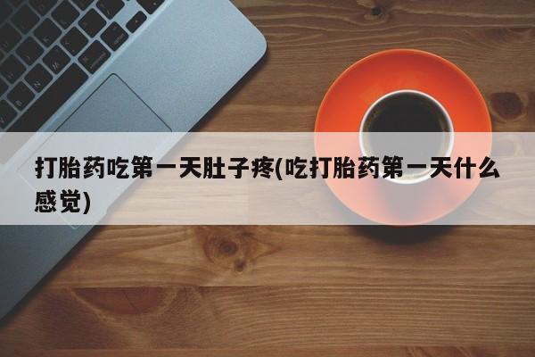在哪里买流产药包邮打胎药吃第一天肚子疼(吃打胎药第一天什么感觉)