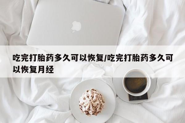 在哪里买流产药包邮吃完打胎药多久可以恢复/吃完打胎药多久可以恢复月经