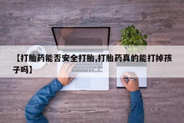在哪里买流产药包邮【打胎药能否安全打胎,打胎药真的能打掉孩子吗】