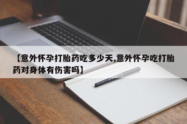 在哪里买流产药包邮【意外怀孕打胎药吃多少天,意外怀孕吃打胎药对身体有伤害吗】