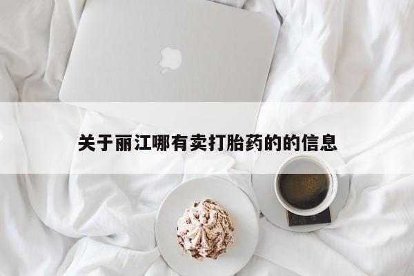 在哪里买流产药包邮关于丽江哪有卖打胎药的的信息
