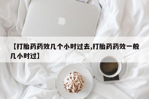 在哪里买流产药包邮【打胎药药效几个小时过去,打胎药药效一般几小时过】