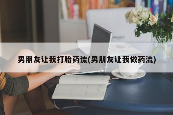 在哪里买流产药包邮男朋友让我打胎药流(男朋友让我做药流)