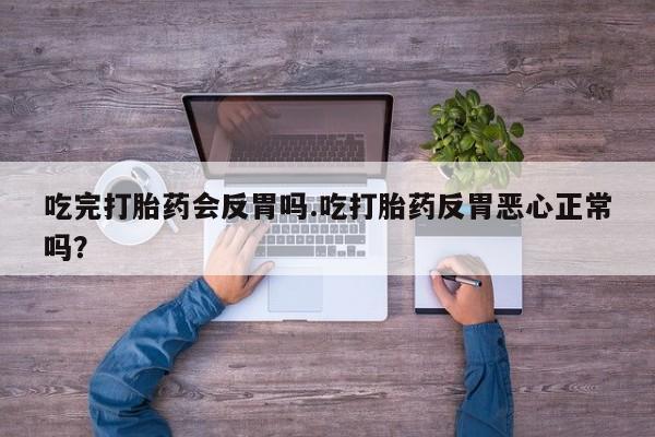 在哪里买流产药包邮吃完打胎药会反胃吗.吃打胎药反胃恶心正常吗？