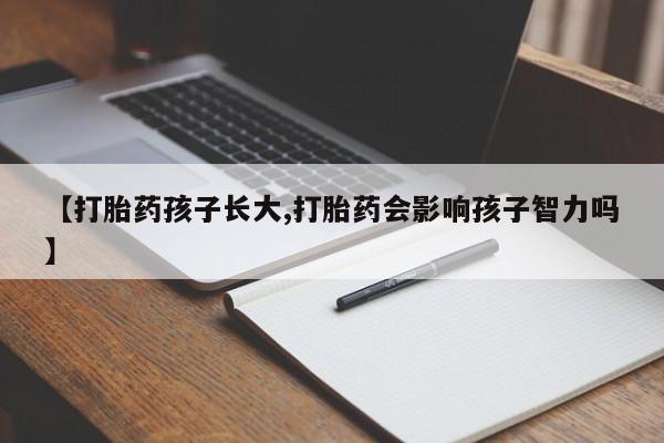在哪里买流产药包邮【打胎药孩子长大,打胎药会影响孩子智力吗】