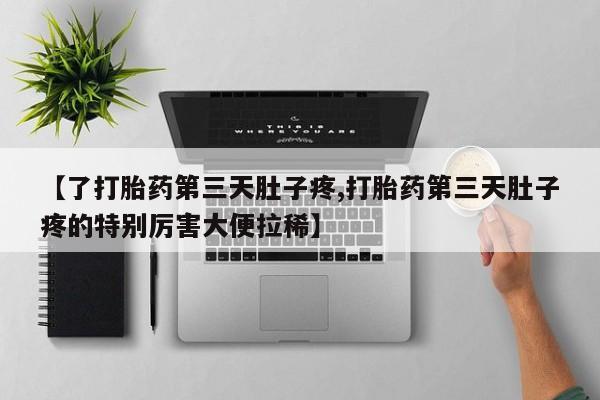 在哪里买流产药包邮【了打胎药第三天肚子疼,打胎药第三天肚子疼的特别厉害大便拉稀】