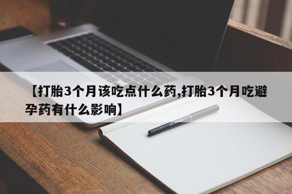 在哪里买流产药包邮【打胎3个月该吃点什么药,打胎3个月吃避孕药有什么影响】