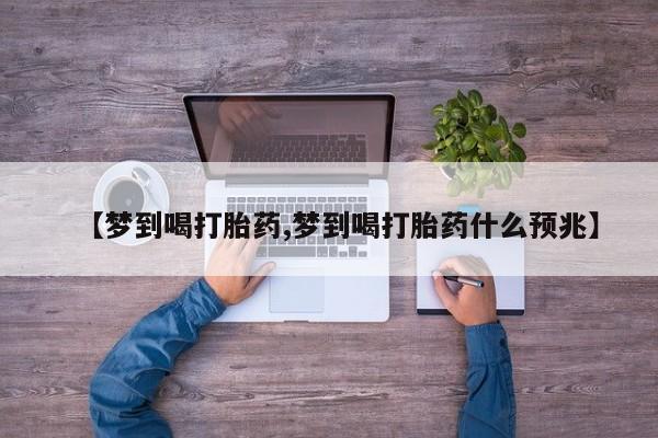在哪里买流产药包邮【梦到喝打胎药,梦到喝打胎药什么预兆】