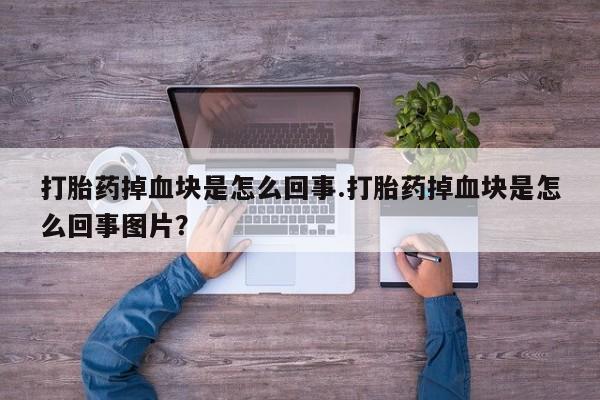 在哪里买流产药包邮打胎药掉血块是怎么回事.打胎药掉血块是怎么回事图片？