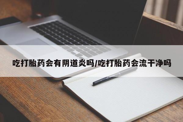 在哪里买流产药包邮吃打胎药会有阴道炎吗/吃打胎药会流干净吗