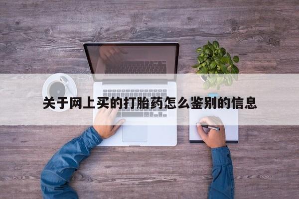 在哪里买流产药包邮关于网上买的打胎药怎么鉴别的信息