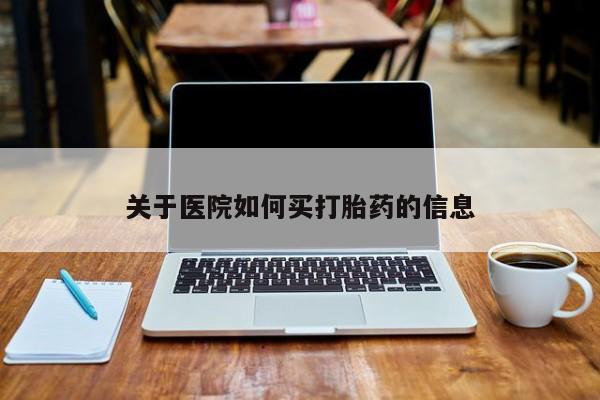 在哪里买流产药包邮关于医院如何买打胎药的信息