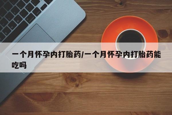 在哪里买流产药包邮一个月怀孕内打胎药/一个月怀孕内打胎药能吃吗