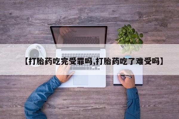 在哪里买流产药包邮【打胎药吃完受罪吗,打胎药吃了难受吗】