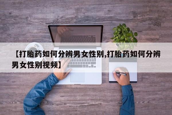 在哪里买流产药包邮【打胎药如何分辨男女性别,打胎药如何分辨男女性别视频】