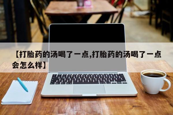 在哪里买流产药包邮【打胎药的汤喝了一点,打胎药的汤喝了一点会怎么样】