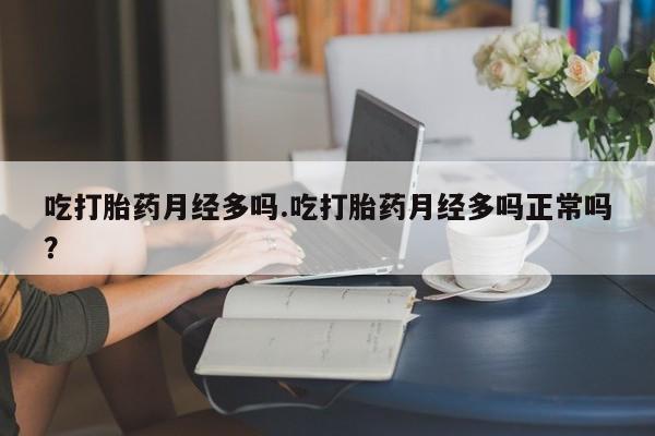 在哪里买流产药包邮吃打胎药月经多吗.吃打胎药月经多吗正常吗？