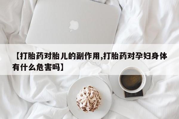 在哪里买流产药包邮【打胎药对胎儿的副作用,打胎药对孕妇身体有什么危害吗】