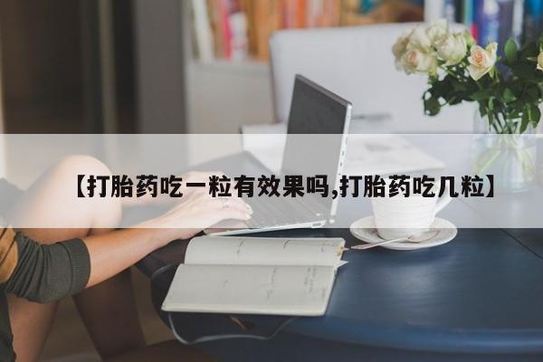 在哪里买流产药包邮【打胎药吃一粒有效果吗,打胎药吃几粒】