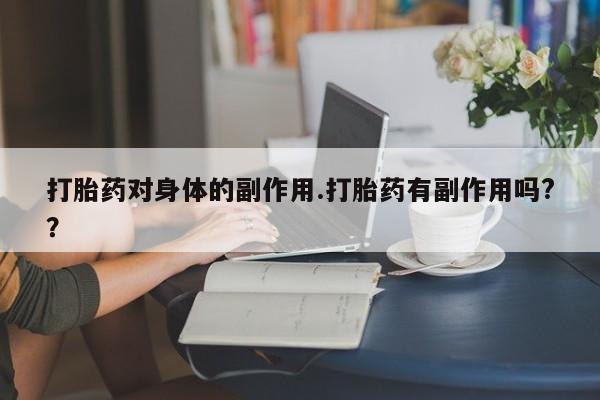 在哪里买流产药包邮打胎药对身体的副作用.打胎药有副作用吗?？