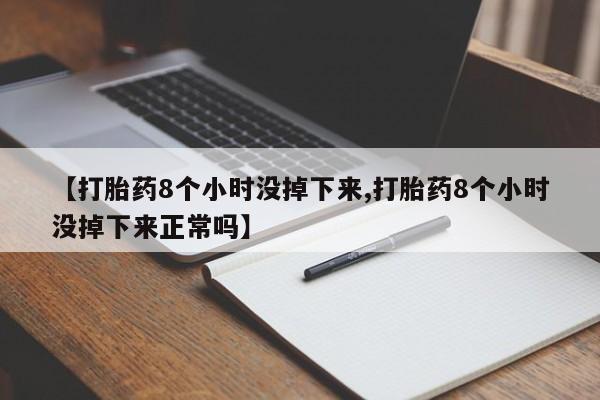 在哪里买流产药包邮【打胎药8个小时没掉下来,打胎药8个小时没掉下来正常吗】