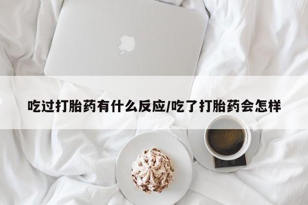 在哪里买流产药包邮吃过打胎药有什么反应/吃了打胎药会怎样