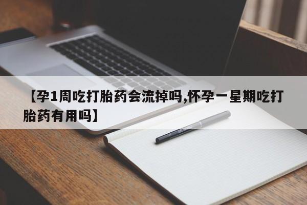 在哪里买流产药包邮【孕1周吃打胎药会流掉吗,怀孕一星期吃打胎药有用吗】