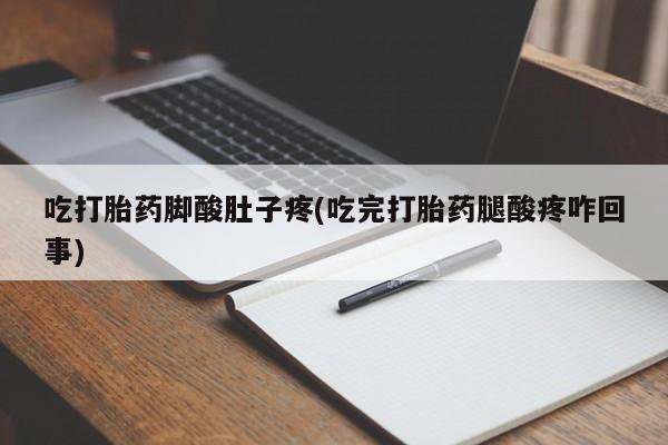 在哪里买流产药包邮吃打胎药脚酸肚子疼(吃完打胎药腿酸疼咋回事)