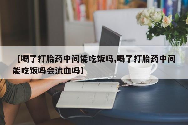 在哪里买流产药包邮【喝了打胎药中间能吃饭吗,喝了打胎药中间能吃饭吗会流血吗】