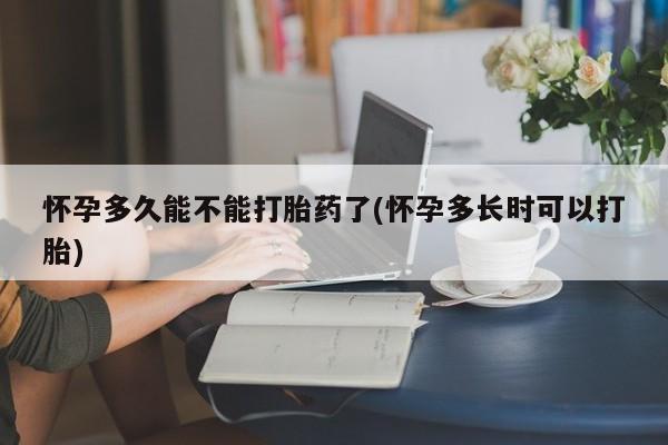 在哪里买流产药包邮怀孕多久能不能打胎药了(怀孕多长时可以打胎)