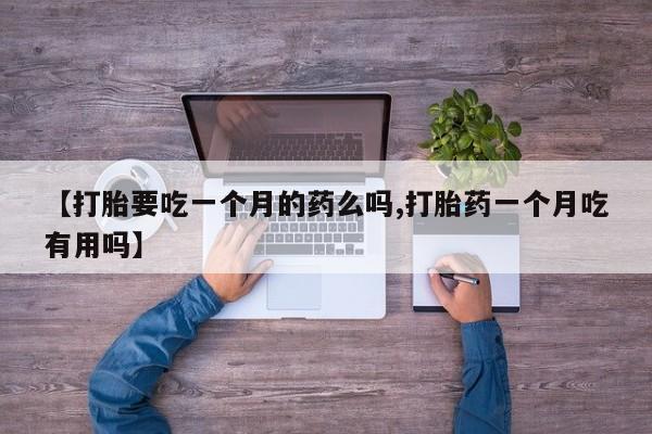 在哪里买流产药包邮【打胎要吃一个月的药么吗,打胎药一个月吃有用吗】