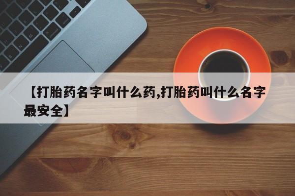 在哪里买流产药包邮【打胎药名字叫什么药,打胎药叫什么名字 最安全】