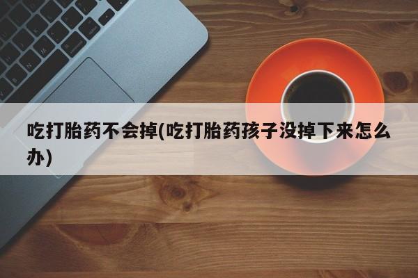 在哪里买流产药包邮吃打胎药不会掉(吃打胎药孩子没掉下来怎么办)