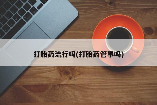 在哪里买流产药包邮打胎药流行吗(打胎药管事吗)