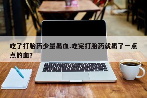 在哪里买流产药包邮吃了打胎药少量出血.吃完打胎药就出了一点点的血？