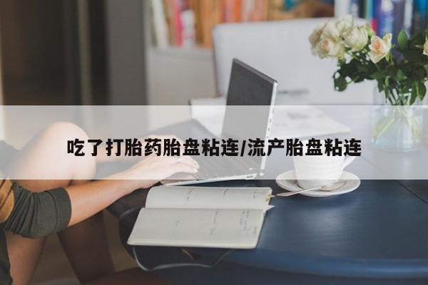 在哪里买流产药包邮吃了打胎药胎盘粘连/流产胎盘粘连
