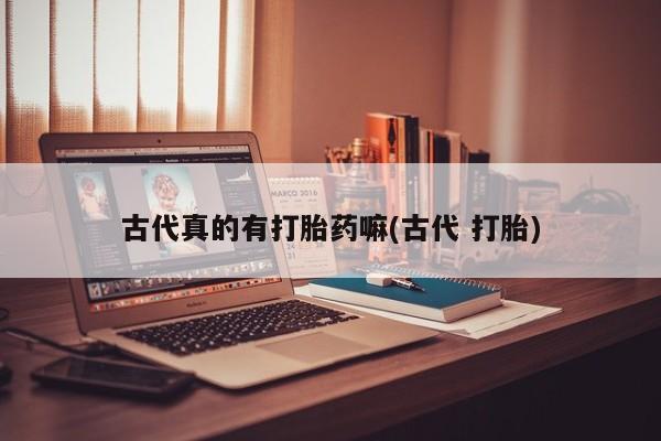 在哪里买流产药包邮古代真的有打胎药嘛(古代 打胎)